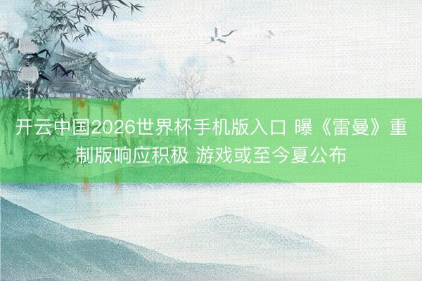 开云中国2026世界杯手机版入口 曝《雷曼》重制版响应积极 游戏或至今夏公布