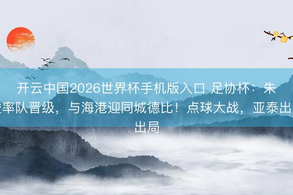 开云中国2026世界杯手机版入口 足协杯：朱骏率队晋级，与海港迎同城德比！点球大战，亚泰出局
