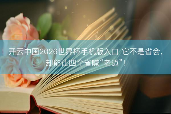 开云中国2026世界杯手机版入口 它不是省会，<a href=