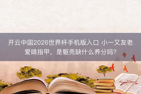 开云中国2026世界杯手机版入口 小一又友老爱啃指甲，是躯壳缺什么养分吗？