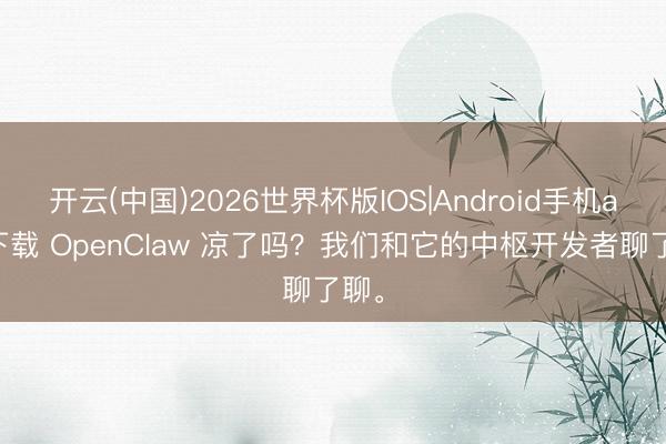 开云(中国)2026世界杯版IOS|Android手机app下载 OpenClaw 凉了吗?我们和它的中枢开发者聊了聊。