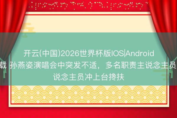 开云(中国)2026世界杯版IOS|Android手机app下载 孙燕姿演唱会中突发不适，多名职责主说念主员冲上台搀扶