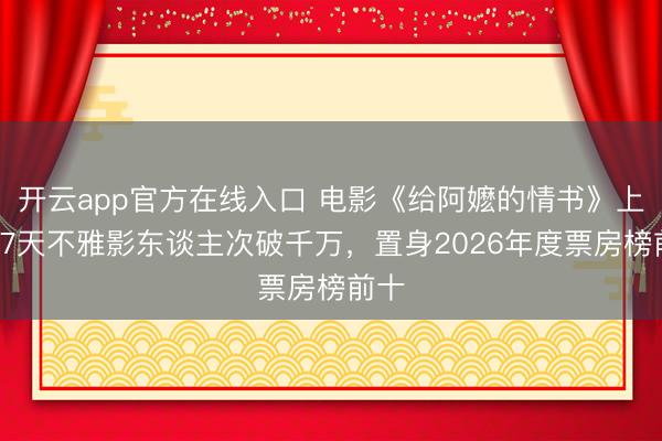 开云app官方在线入口 电影《给阿嬷的情书》上映17天不雅影东谈主次破千万，置身2026年度票房榜前十