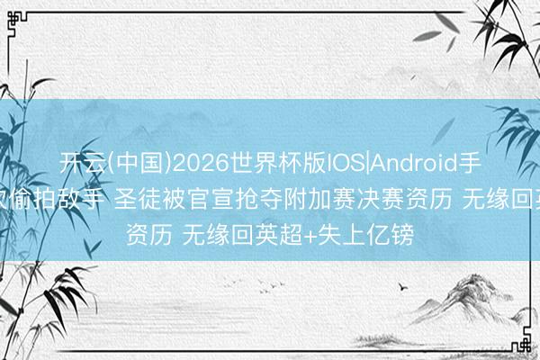 开云(中国)2026世界杯版IOS|Android手机app下载 3次偷拍敌手 圣徒被官宣抢夺附加赛决赛资历 无缘回英超+失上亿镑