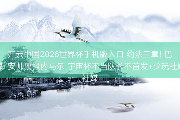 开云中国2026世界杯手机版入口 约法三章! 巴媒: 安帅禀报内马尔 宇宙杯不当队长不首发+少玩社媒