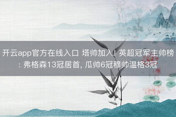 开云app官方在线入口 塔帅加入! 英超冠军主帅榜: 弗格森13冠居首， 瓜帅6冠穆帅温格3冠