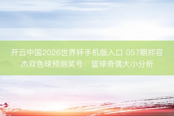 开云中国2026世界杯手机版入口 057期郑容杰双色球预测奖号：篮球奇偶大小分析