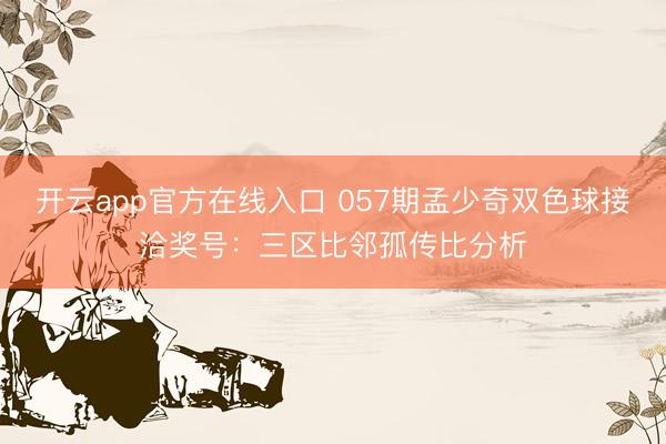 开云app官方在线入口 057期孟少奇双色球接洽奖号：三区比邻孤传比分析
