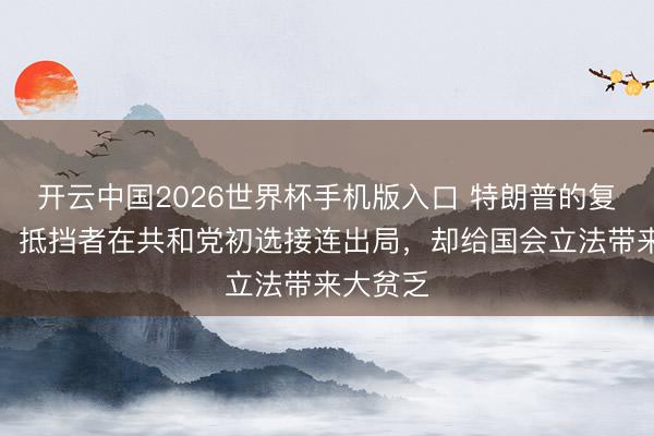开云中国2026世界杯手机版入口 特朗普的复仇政事：抵挡者在共和党初选接连出局，却给国会立法带来大贫乏