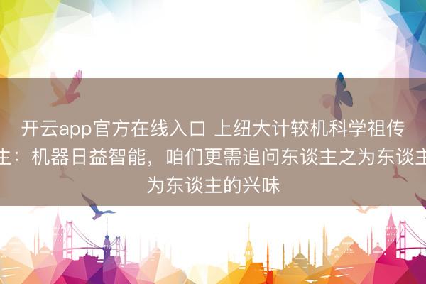 开云app官方在线入口 上纽大计较机科学祖传话毕业生：机器日益智能，咱们更需追问东谈主之为东谈主的兴味
