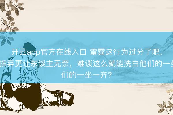 开云app官方在线入口 雷霆这行为过分了吧，裁判的摈弃更让东谈主无奈，难谈这么就能洗白他们的一坐一齐？