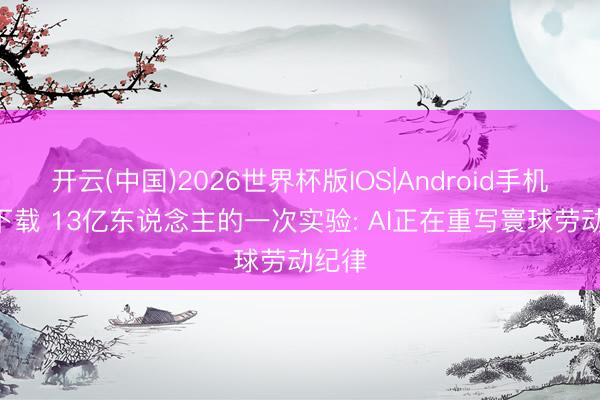 开云(中国)2026世界杯版IOS|Android手机app下载 13亿东说念主的一次实验: AI正在重写寰球劳动纪律