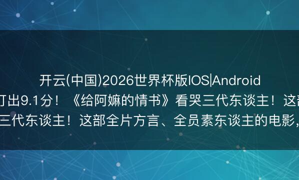开云(中国)2026世界杯版IOS|Android手机app下载 34万东谈主打出9.1分!《给阿嫲的情书》看哭三代东谈主!这部全片方言、全员素东谈主的电影,为啥能爆火?