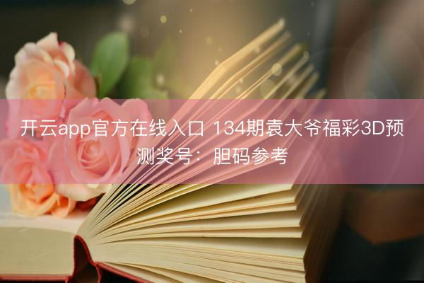 开云app官方在线入口 134期袁大爷福彩3D预测奖号:胆码参考