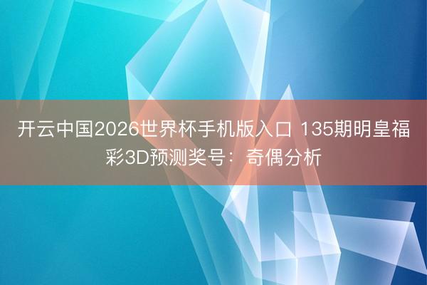 开云中国2026世界杯手机版入口 135期明皇福彩3D预测奖号：奇偶分析