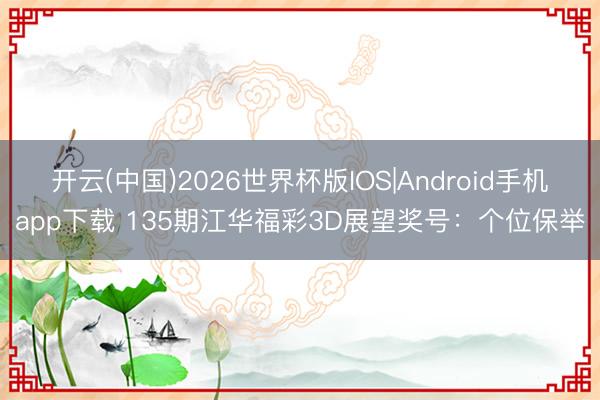 开云(中国)2026世界杯版IOS|Android手机app下载 135期江华福彩3D展望奖号:个位保举