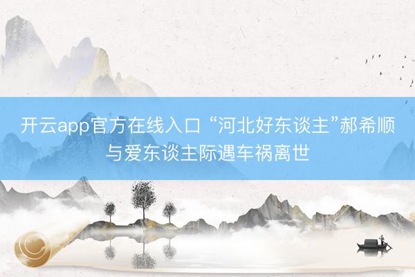 开云app官方在线入口 “河北好东谈主”郝希顺与爱东谈主际遇车祸离世