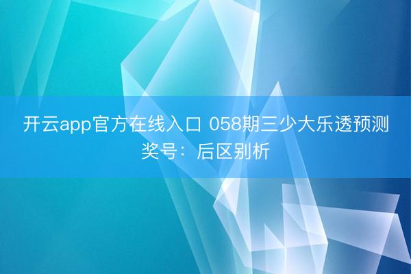开云app官方在线入口 058期三少大乐透预测奖号:后区别析