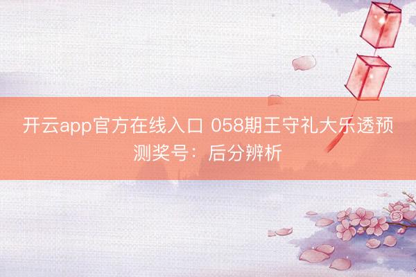 开云app官方在线入口 058期王守礼大乐透预测奖号：后分辨析