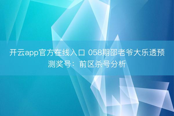 开云app官方在线入口 058期邵老爷大乐透预测奖号：前区杀号分析