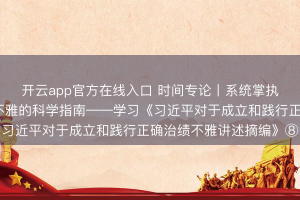 开云app官方在线入口 时间专论丨系统掌执成立和践行正确治绩不雅的科学指南——学习《习近平对于成立和践行正确治绩不雅讲述摘编》⑧