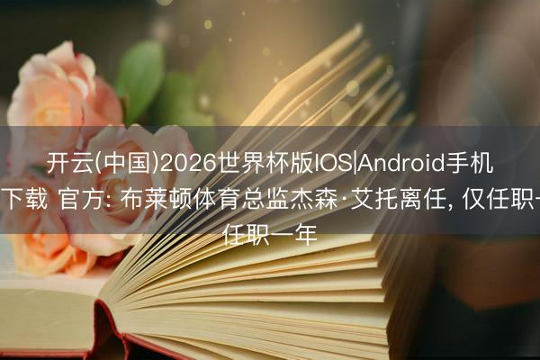 开云(中国)2026世界杯版IOS|Android手机app下载 官方: 布莱顿体育总监杰森·艾托离任, 仅任职一年