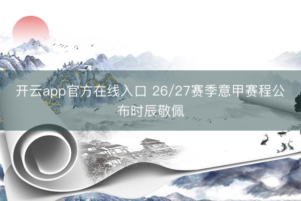 开云app官方在线入口 26/27赛季意甲赛程公布时辰敬佩