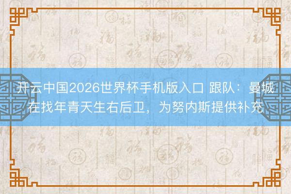 开云中国2026世界杯手机版入口 跟队：曼城在找年青天生右后卫，为努内斯提供补充