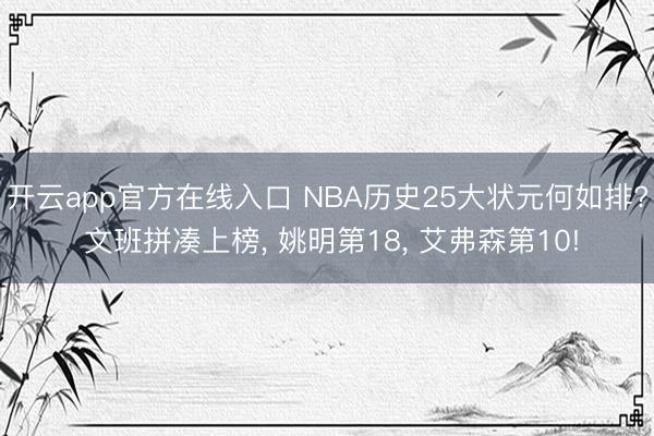 开云app官方在线入口 NBA历史25大状元何如排? 文班拼凑上榜， 姚明第18， 艾弗森第10!