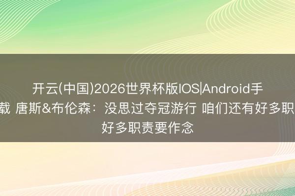 开云(中国)2026世界杯版IOS|Android手机app下载 唐斯&布伦森：没思过夺冠游行 咱们还有好多职责要作念