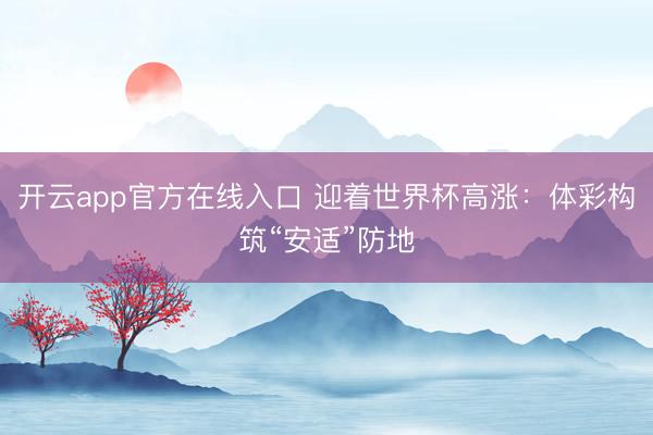 开云app官方在线入口 迎着世界杯高涨：体彩构筑“安适”防地
