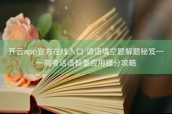 开云app官方在线入口 谚语填空题解题秘笈——高考话语翰墨应用提分攻略