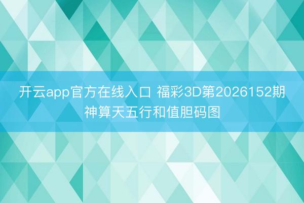 开云app官方在线入口 福彩3D第2026152期神算天五行和值胆码图
