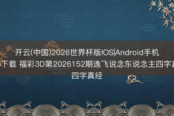 开云(中国)2026世界杯版IOS|Android手机app下载 福彩3D第2026152期逸飞说念东说念主四字真经