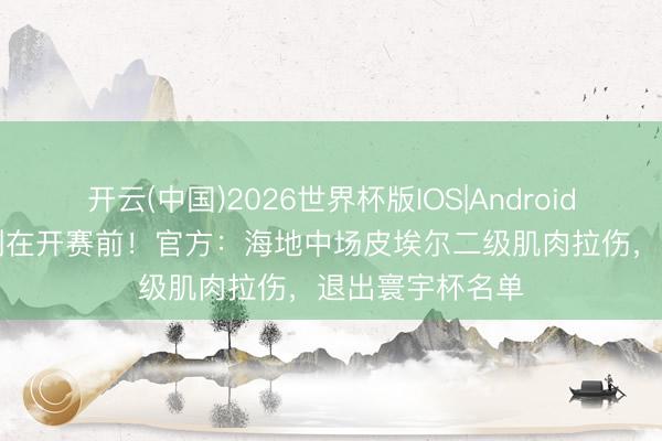 开云(中国)2026世界杯版IOS|Android手机app下载 倒在开赛前！官方：海地中场皮埃尔二级肌肉拉伤，退出寰宇杯名单