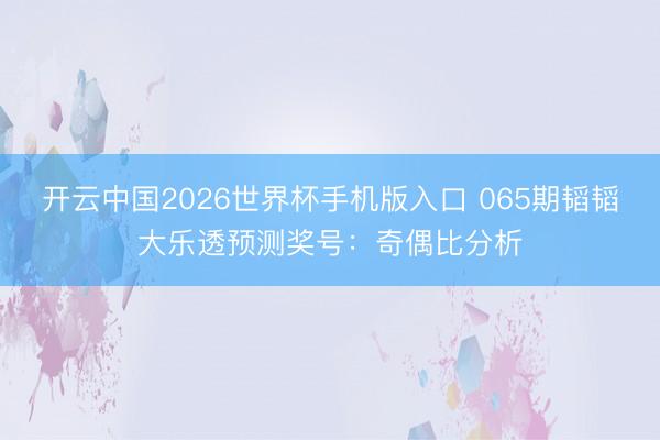 开云中国2026世界杯手机版入口 065期韬韬大乐透预测奖号：奇偶比分析