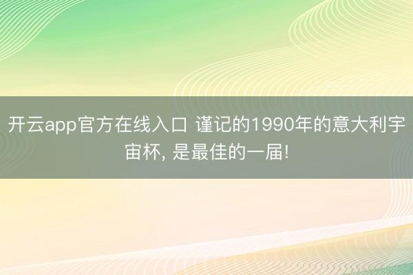 开云app官方在线入口 谨记的1990年的意大利宇宙杯， 是最佳的一届!