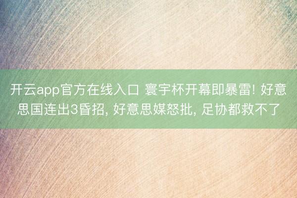 开云app官方在线入口 寰宇杯开幕即暴雷! 好意思国连出3昏招, 好意思媒怒批, 足协都救不了