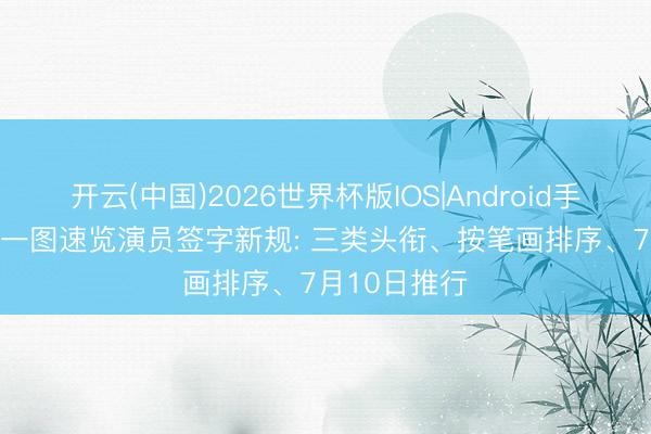 开云(中国)2026世界杯版IOS|Android手机app下载 一图速览演员签字新规: 三类头衔、按笔画排序、7月10日推行