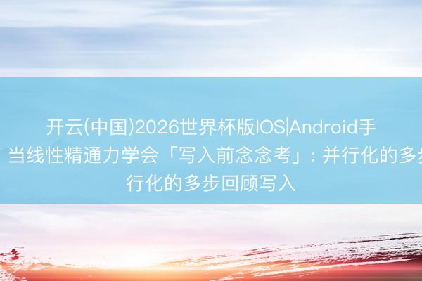 开云(中国)2026世界杯版IOS|Android手机app下载 当线性精通力学会「写入前念念考」: 并行化的多步回顾写入