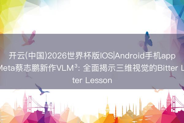 开云(中国)2026世界杯版IOS|Android手机app下载 Meta蔡志鹏新作VLM³: 全面揭示三维视觉的Bitter Lesson
