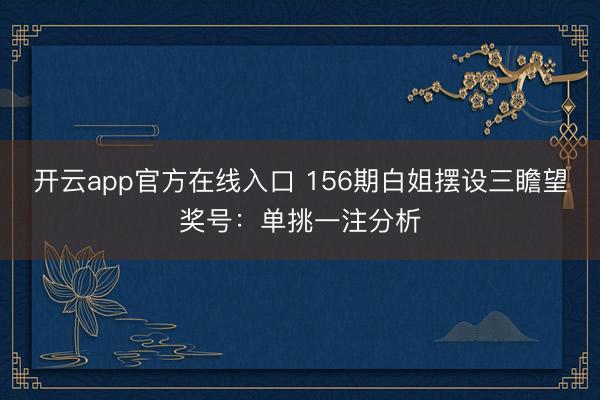 开云app官方在线入口 156期白姐摆设三瞻望奖号：单挑一注分析