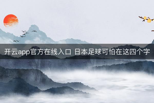 开云app官方在线入口 日本足球可怕在这四个字