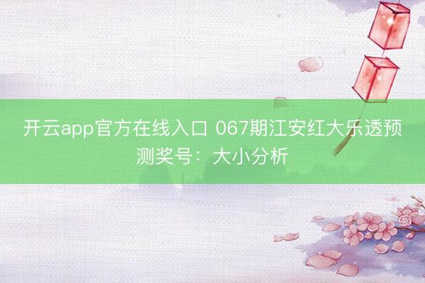 开云app官方在线入口 067期江安红大乐透预测奖号：大小分析