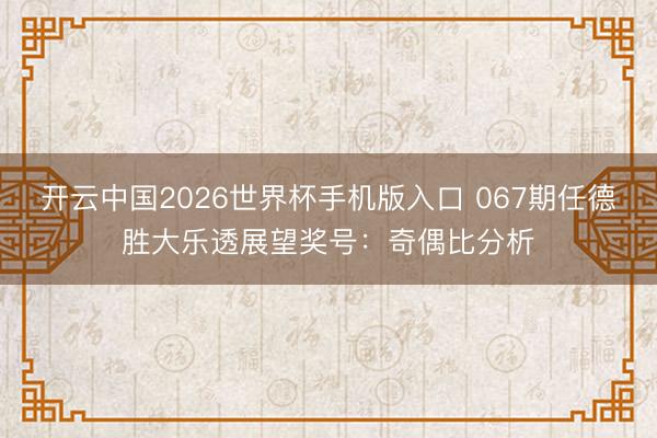 开云中国2026世界杯手机版入口 067期任德胜大乐透展望奖号：奇偶比分析