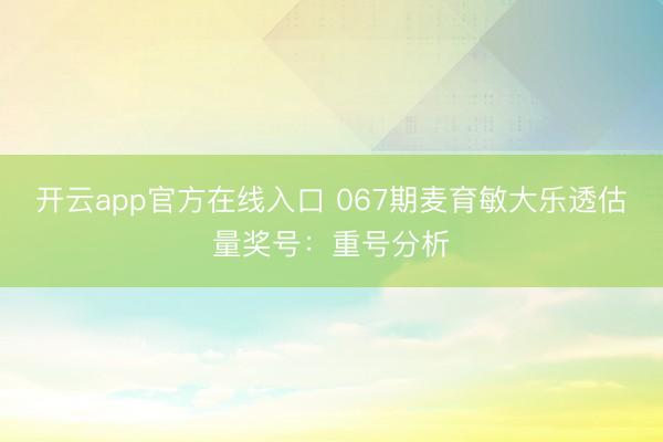 开云app官方在线入口 067期麦育敏大乐透估量奖号：重号分析