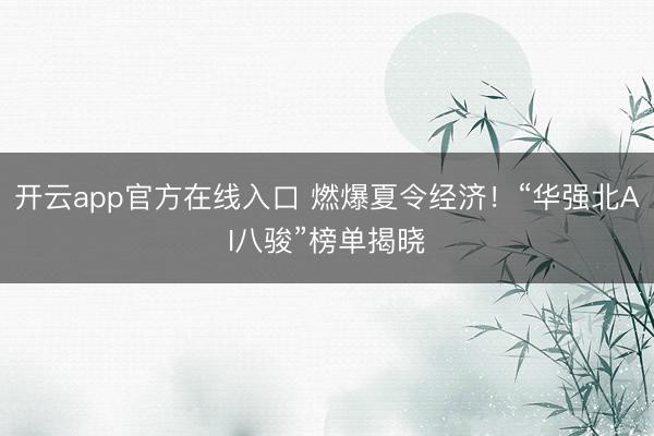 开云app官方在线入口 燃爆夏令经济！“华强北AI八骏”榜单揭晓
