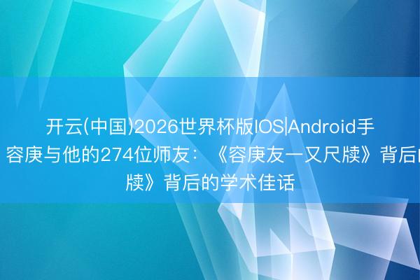 开云(中国)2026世界杯版IOS|Android手机app下载 容庚与他的274位师友：《容庚友一又尺牍》背后的学术佳话