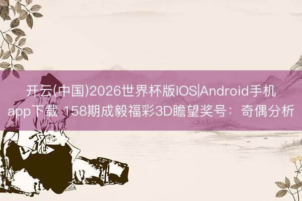 开云(中国)2026世界杯版IOS|Android手机app下载 158期成毅福彩3D瞻望奖号:奇偶分析
