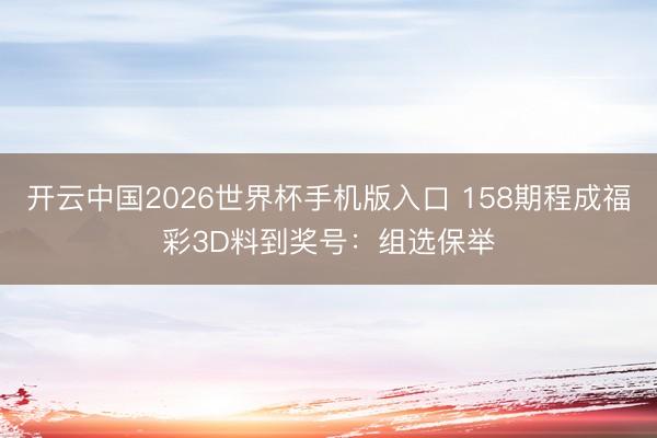 开云中国2026世界杯手机版入口 158期程成福彩3D料到奖号：组选保举
